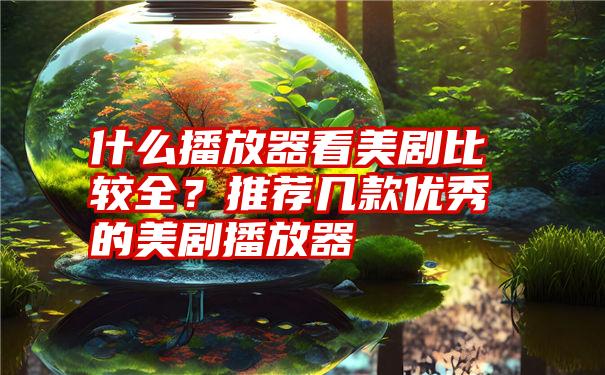 什么播放器看美剧比较全?推荐几款优秀的美剧播放器