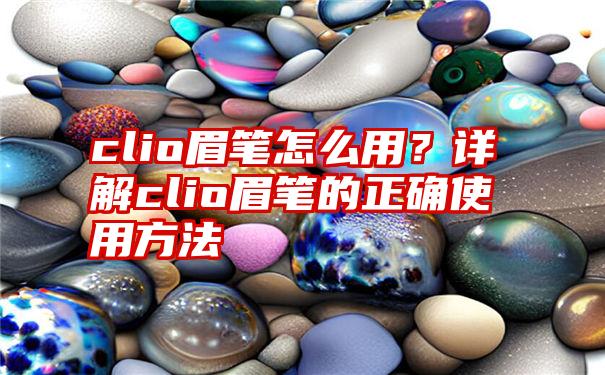 clio眉笔怎么用？详解clio眉笔的正确使用方法