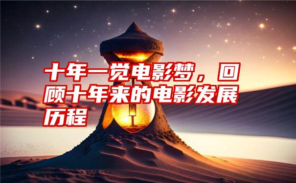 十年一觉电影梦，回顾十年来的电影发展历程