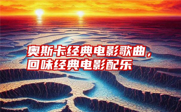 奥斯卡经典电影歌曲，回味经典电影配乐