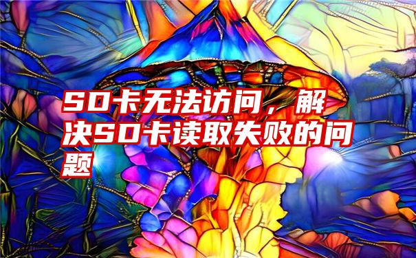 SD卡无法访问，解决SD卡读取失败的问题