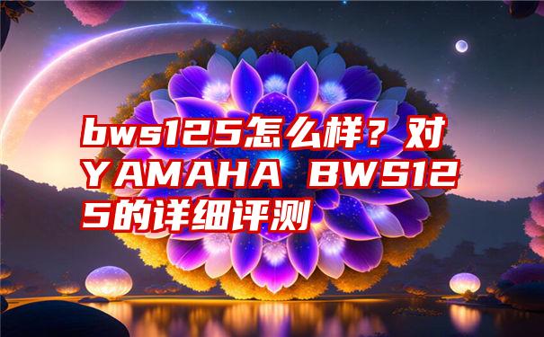 bws125怎么样？对YAMAHA BWS125的详细评测