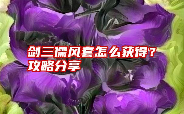 剑三儒风套怎么获得？攻略分享