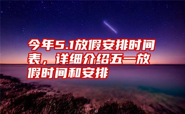 今年5.1放假安排时间表，详细介绍五一放假时间和安排