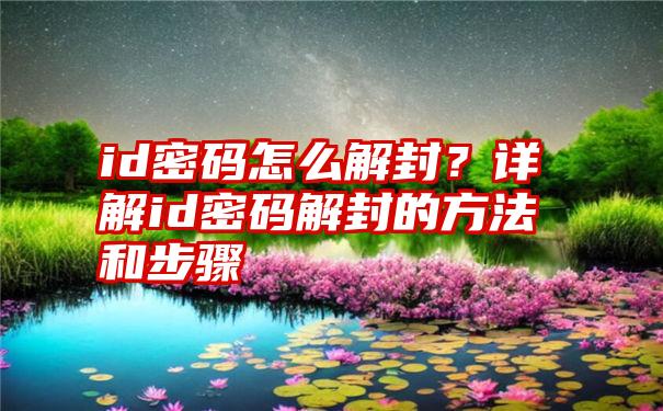 id密码怎么解封？详解id密码解封的方法和步骤