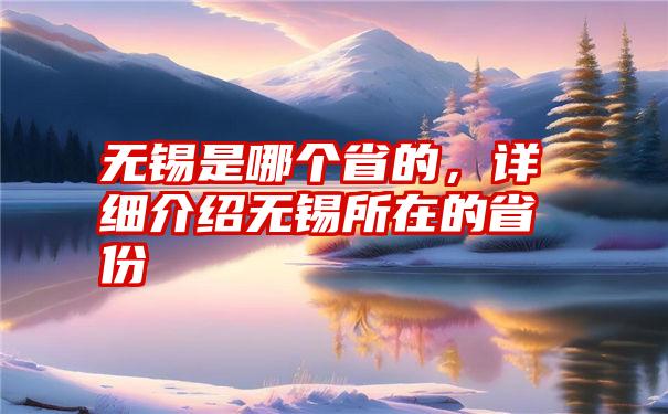 无锡是哪个省的，详细介绍无锡所在的省份