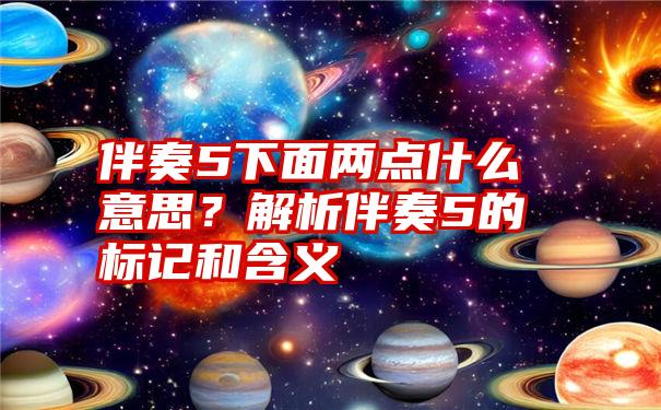 伴奏5下面两点什么意思？解析伴奏5的标记和含义