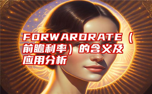 FORWARDRATE（前瞻利率）的含义及应用分析