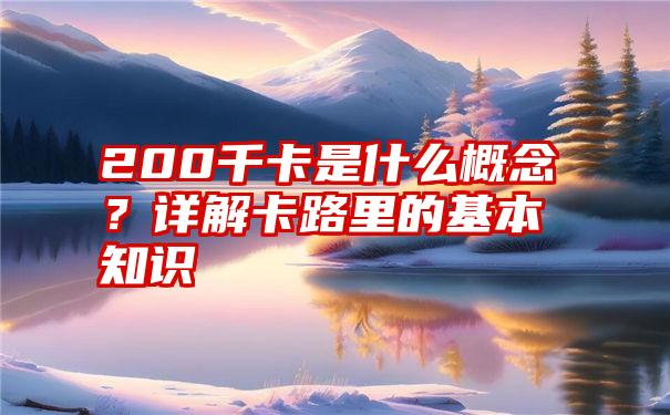 200千卡是什么概念？详解卡路里的基本知识