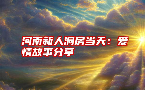 河南新人洞房当天：爱情故事分享