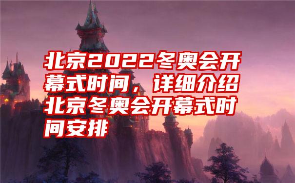 北京2022冬奥会开幕式时间，详细介绍北京冬奥会开幕式时间安排