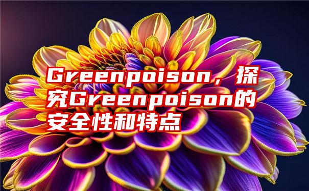 Greenpoison，探究Greenpoison的安全性和特点