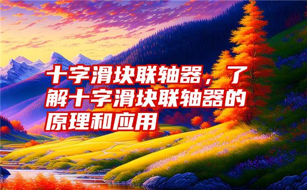 十字滑块联轴器，了解十字滑块联轴器的原理和应用