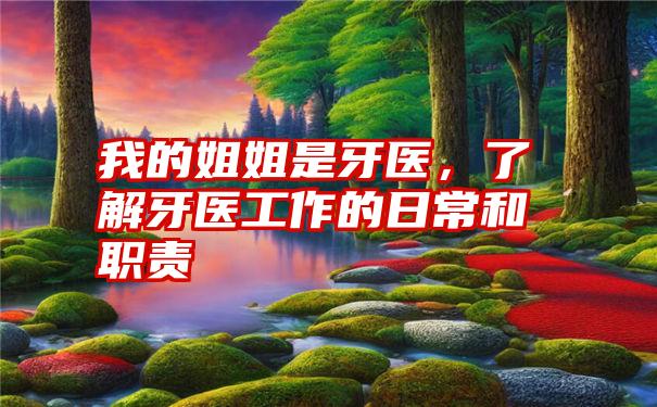 我的姐姐是牙医,了解牙医工作的日常和职责
