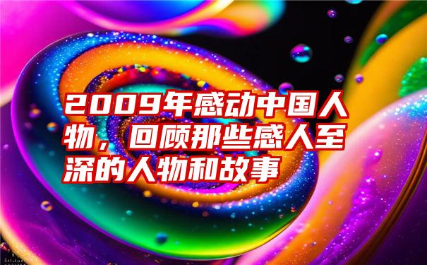 2009年感动中国人物,回顾那些感人至深的人物和故事