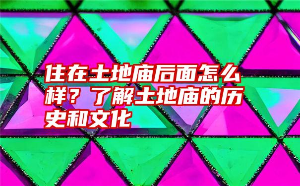 住在土地庙后面怎么样？了解土地庙的历史和文化