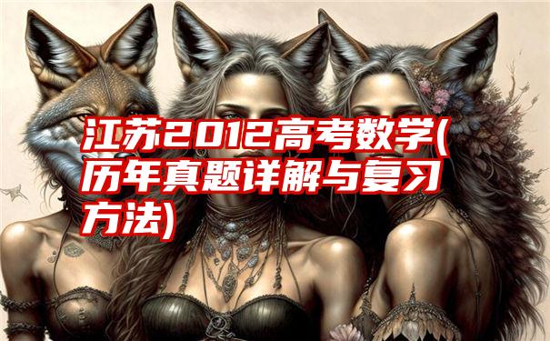 江苏2012高考数学(历年真题详解与复习方法)