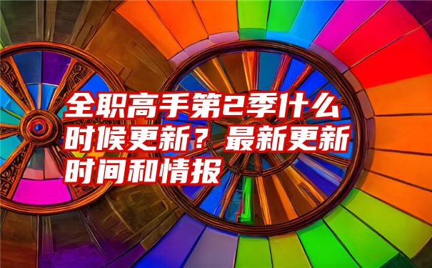 全职高手第2季什么时候更新？最新更新时间和情报