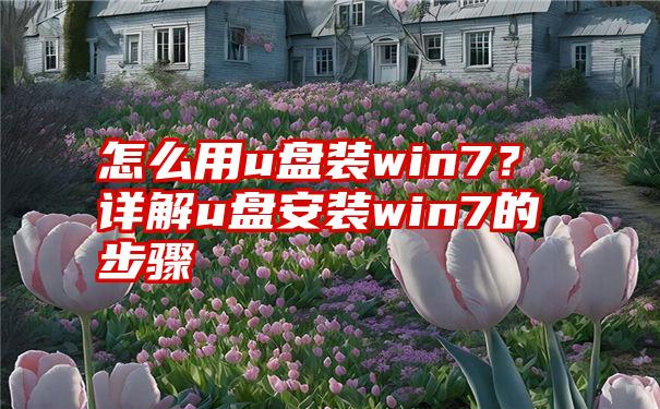 怎么用u盘装win7？详解u盘安装win7的步骤