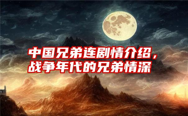 中国兄弟连剧情介绍，战争年代的兄弟情深