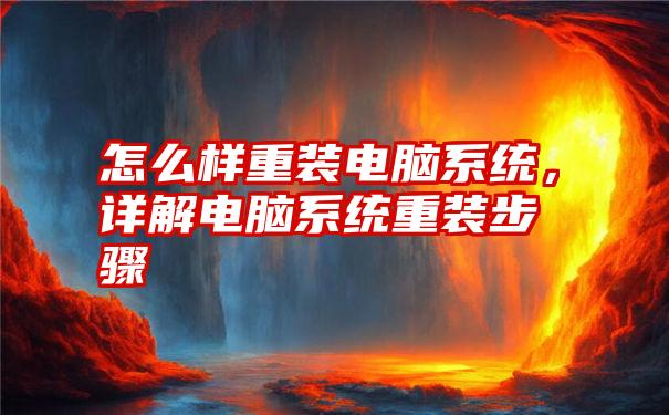 怎么样重装电脑系统，详解电脑系统重装步骤