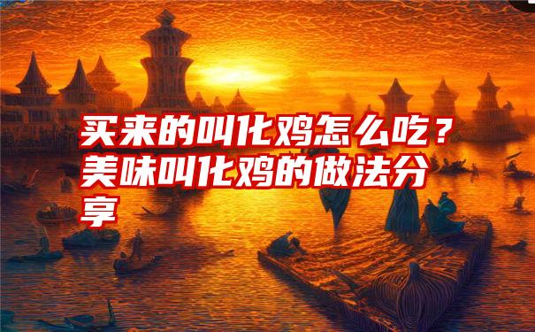 买来的叫化鸡怎么吃？美味叫化鸡的做法分享