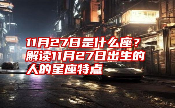 11月27日是什么座？解读11月27日出生的人的星座特点