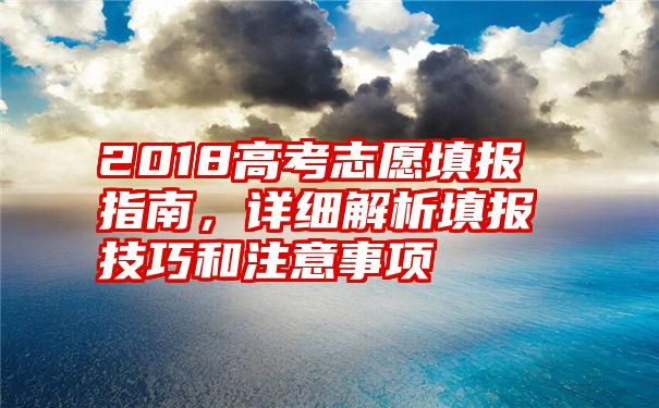 2018高考志愿填报指南，详细解析填报技巧和注意事项