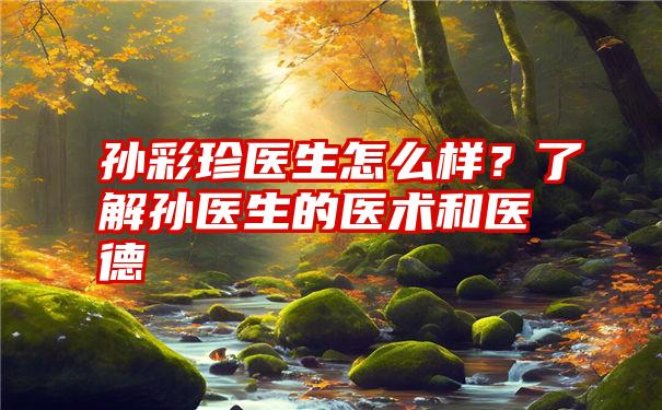 孙彩珍医生怎么样？了解孙医生的医术和医德