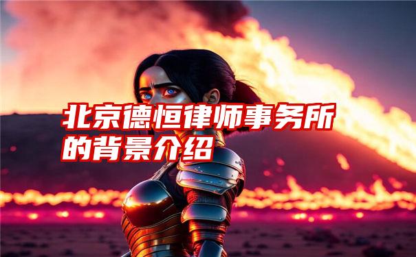 北京德恒律师事务所的背景介绍
