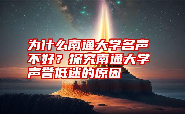 为什么南通大学名声不好？探究南通大学声誉低迷的原因