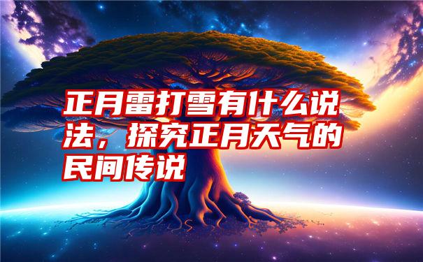 正月雷打雪有什么说法,探究正月天气的民间传说