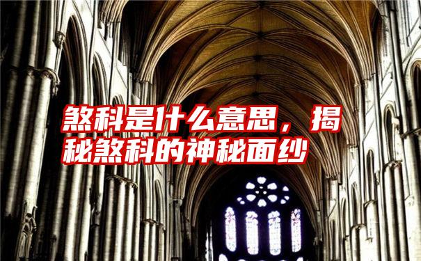 煞科是什么意思,揭秘煞科的神秘面纱