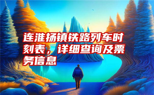 连淮扬镇铁路列车时刻表，详细查询及票务信息