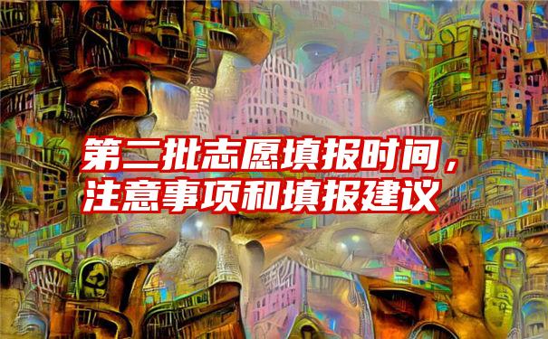 第二批志愿填报时间，注意事项和填报建议