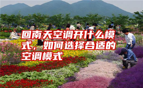 回南天空调开什么模式,如何选择合适的空调模式