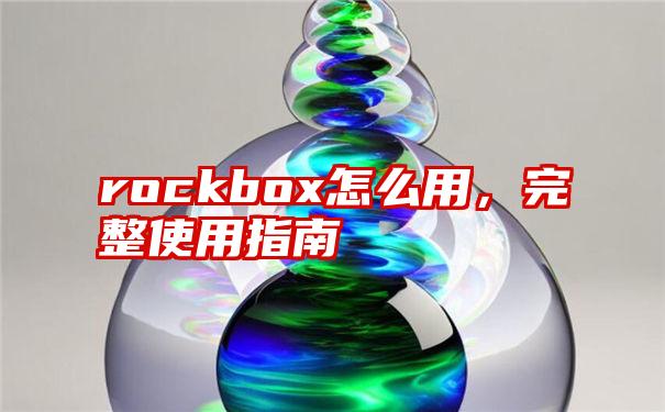 rockbox怎么用，完整使用指南