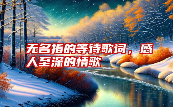 无名指的等待歌词，感人至深的情歌