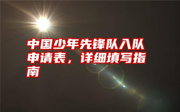 中国少年先锋队入队申请表，详细填写指南