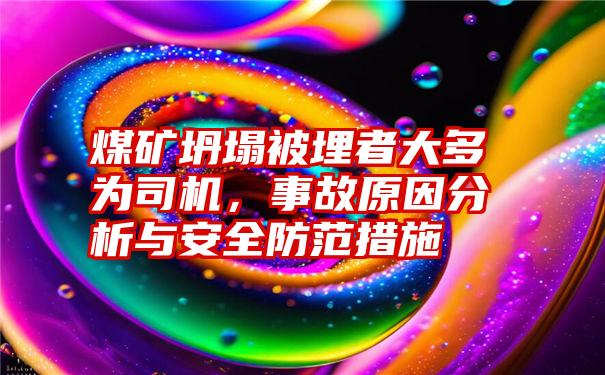 煤矿坍塌被埋者大多为司机，事故原因分析与安全防范措施