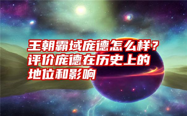 王朝霸域庞德怎么样？评价庞德在历史上的地位和影响