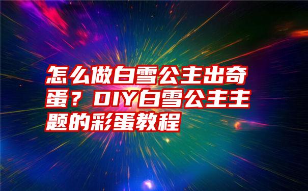 怎么做白雪公主出奇蛋？DIY白雪公主主题的彩蛋教程