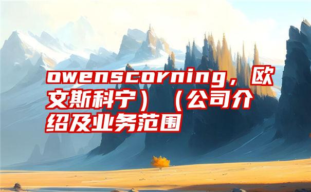 owenscorning，欧文斯科宁）（公司介绍及业务范围