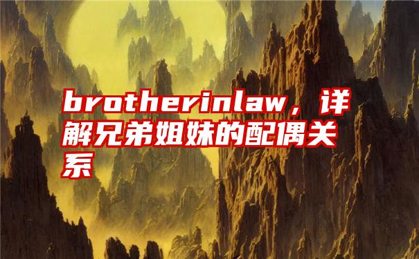 brotherinlaw，详解兄弟姐妹的配偶关系