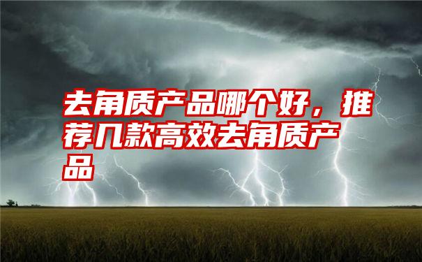 去角质产品哪个好，推荐几款高效去角质产品