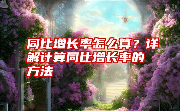 同比增长率怎么算？详解计算同比增长率的方法