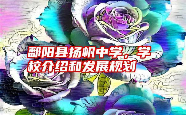 鄱阳县扬帆中学，学校介绍和发展规划