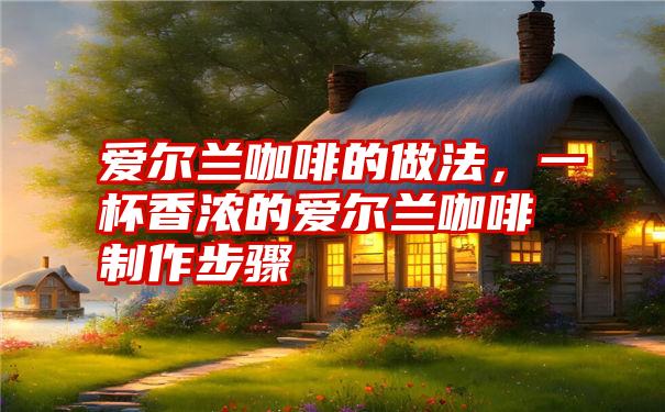 爱尔兰咖啡的做法，一杯香浓的爱尔兰咖啡制作步骤