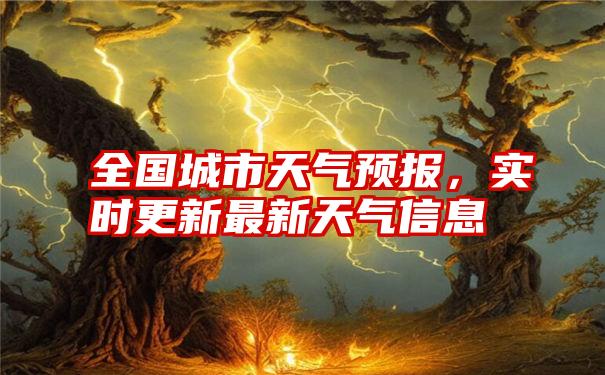 全国城市天气预报，实时更新最新天气信息