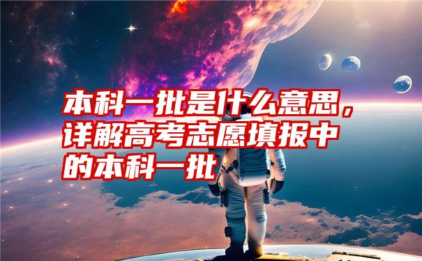 本科一批是什么意思，详解高考志愿填报中的本科一批